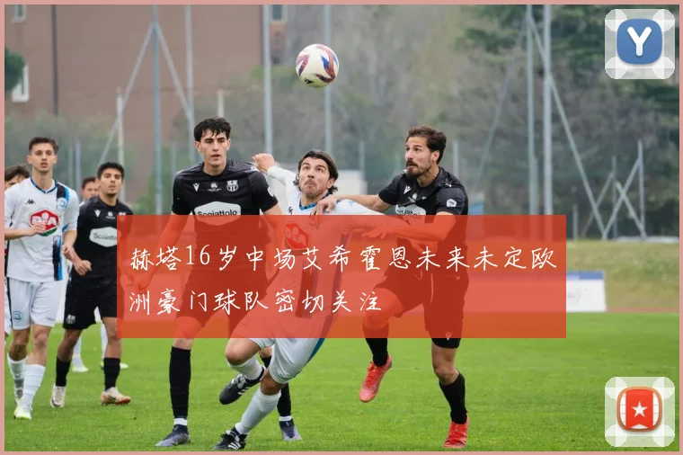赫塔16岁中场艾希霍恩未来未定欧洲豪门球队密切关注